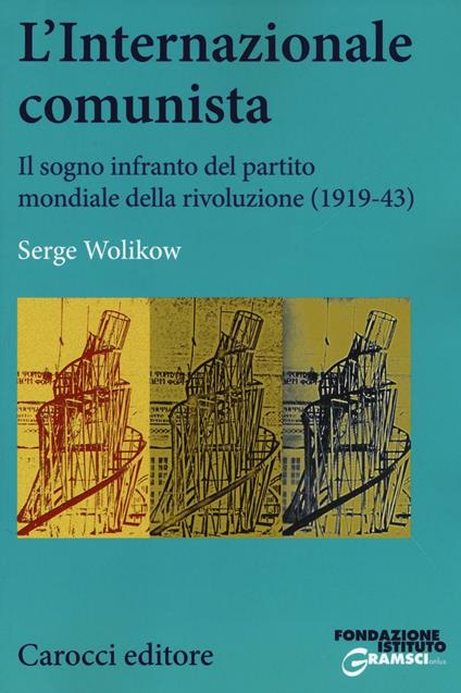 L'Internazionale comunista. Il sogno infranto del partito mondiale della rivoluzione (1919-1943) - Serge Wolikow - copertina