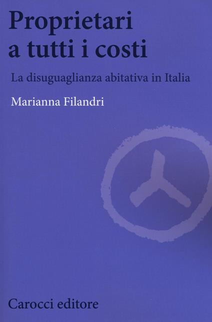 Proprietari a tutti i costi. La disuguaglianza abitativa in Italia - Marianna Filandri - copertina