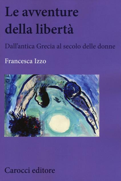 Le avventure della libertà. Dall'antica Grecia al secolo delle donne - Francesca Izzo - copertina