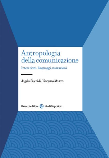Antropologia della comunicazione. Interazioni, linguaggi, narrazioni - Angela Biscaldi,Vincenzo Matera - copertina