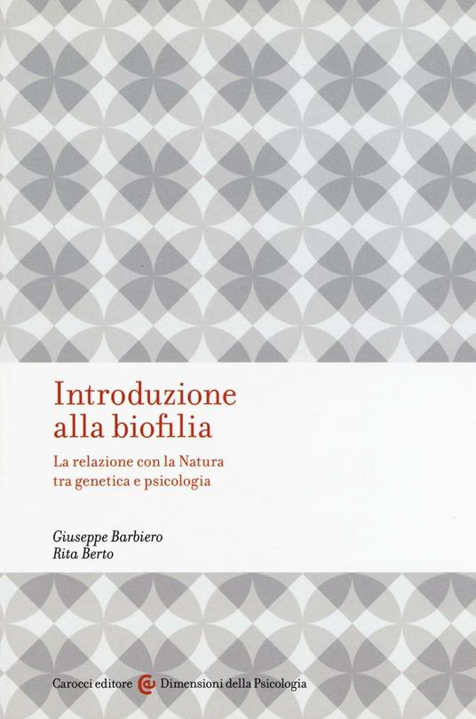 Introduzione alla biofilia. La relazione con la natura tra genetica e psicologia - Giuseppe Barbiero,Rita Berto - copertina