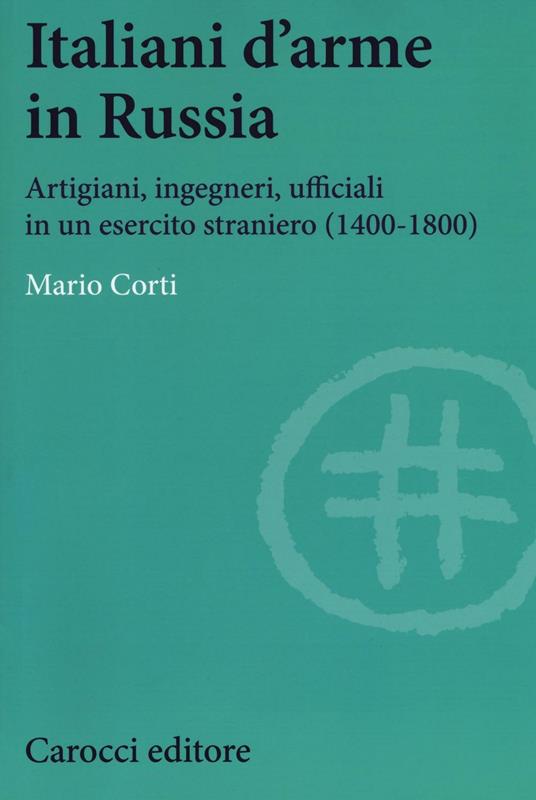 Italiani d'arme in Russia. Artigiani, ingegneri, ufficiali in un esercito straniero (1400-1800) - Mario Corti - copertina
