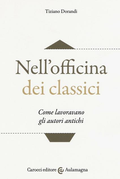 Nell'officina dei classici. Come lavoravano gli autori antichi - Tiziano Dorandi - copertina