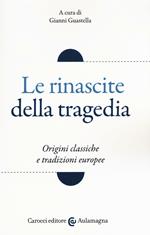 Le rinascite della tragedia. Origini classiche e tradizioni europee