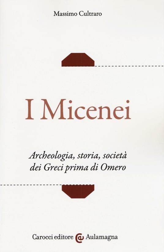 I micenei. Archeologia, storia, società dei Greci prima di Omero - Massimo Cultraro - copertina