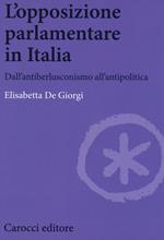 L' opposizione parlamentare in Italia. Dall'antiberlusconisrno all'antipolitica