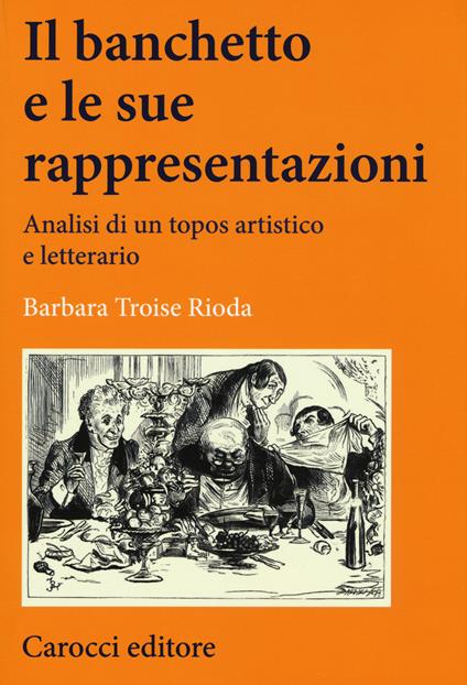 Il banchetto e le sue rappresentazioni. Analisi di un topos artistico e letterario -  Barbara Troise Rioda - copertina