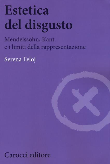 Estetica del disgusto. Mendelsshn, Kant e i limiti della rappresentazione -  Serena Feloj - copertina