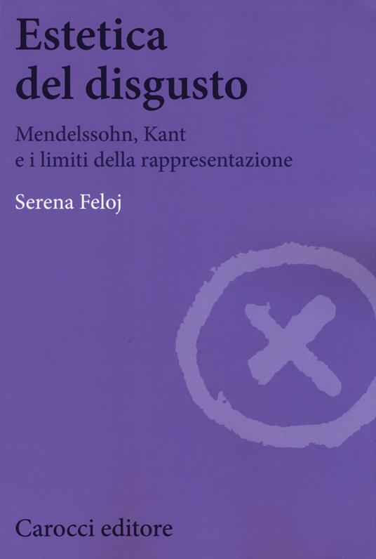 Estetica del disgusto. Mendelsshn, Kant e i limiti della rappresentazione -  Serena Feloj - copertina