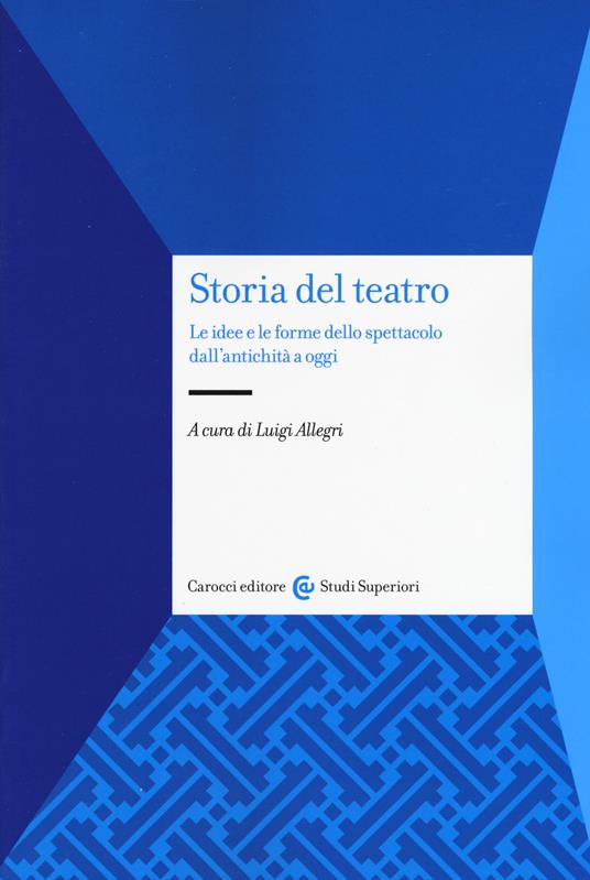 Storia del teatro. Le idee e le forme dello spettacolo dall'antichità a  oggi - Luigi Allegri - Libro - Carocci - Studi superiori | IBS