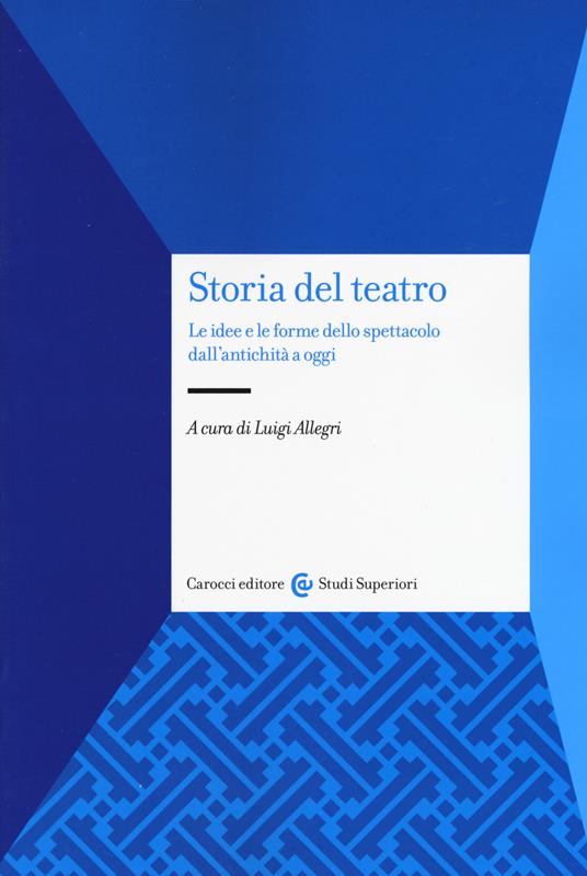 Storia del teatro. Le idee e le forme dello spettacolo dall'antichità a oggi - Luigi Allegri - copertina