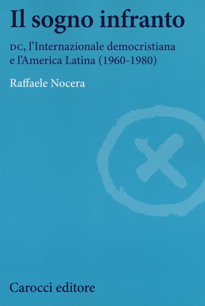 Il sogno infranto. DC, l'Internazionale democristiana e l'America Latina (1960-1980) -  Raffaele Nocera - copertina