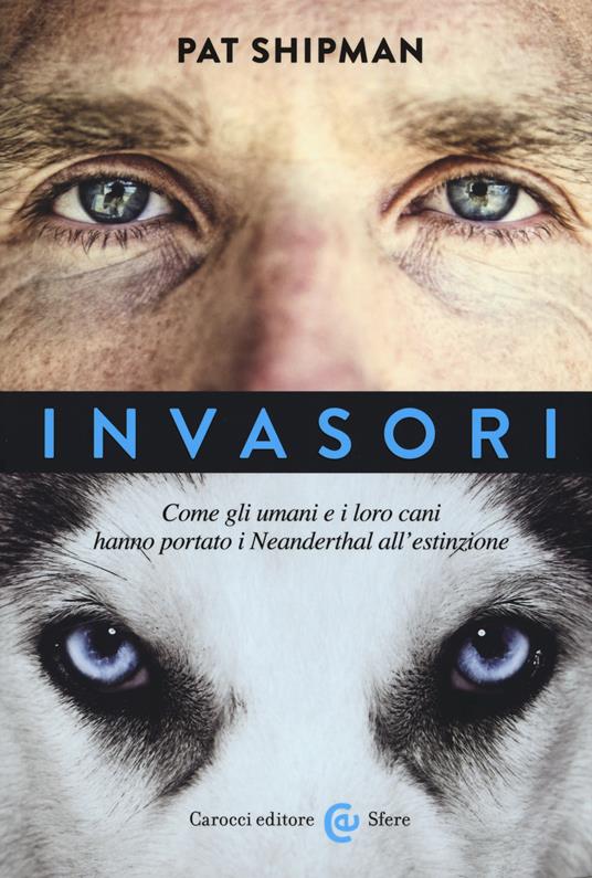 Invasori. Come gli umani e i loro cani hanno portato i Neanderthal all'estinzione -  Pat Shipman - copertina