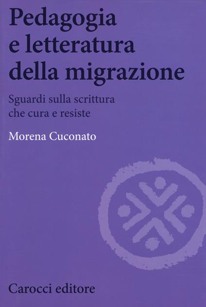 Pedagogia e letteratura della migrazione. Sguardi sulla scrittura che cura e resiste - Morena Cuconato - copertina