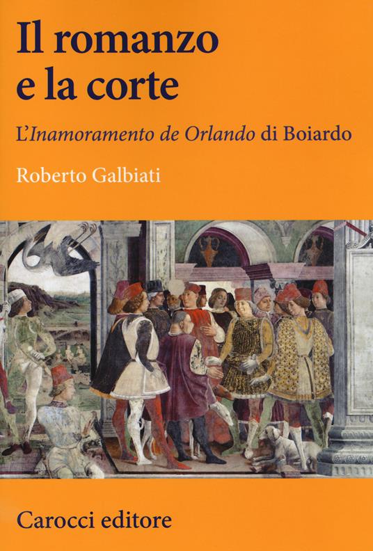 Il romanzo e la corte. L'«Inamoramento de Orlando» di Boiardo - Roberto Galbiati - copertina