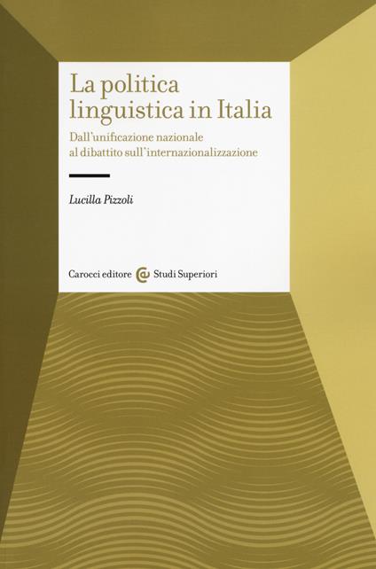 La politica linguistica in Italia. Dall'unificazione nazionale al dibattito sull'internazionalizzazione - Lucilla Pizzoli - copertina