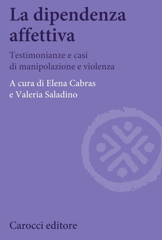 La dipendenza affettiva. Testimonianze e casi di manipolazione e violenza - copertina