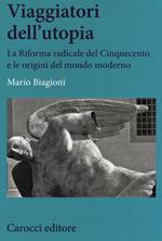 Viaggiatori dell'utopia. La Riforma radicale del Cinquecento e le origini del mondo moderno