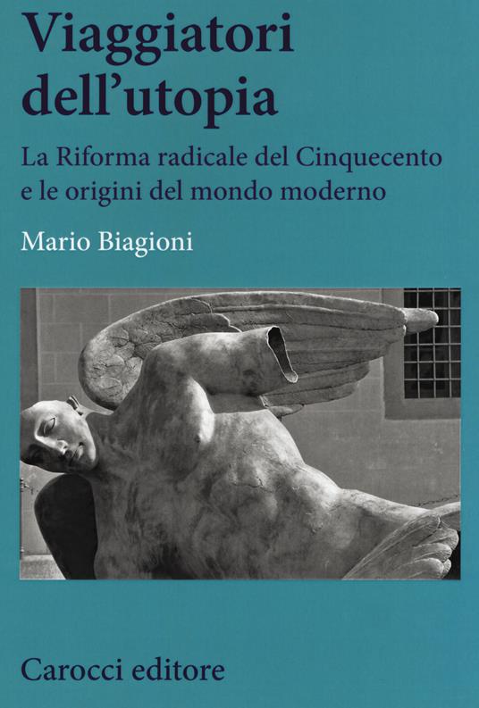 Viaggiatori dell'utopia. La Riforma radicale del Cinquecento e le origini del mondo moderno - Mario Biagioni - copertina