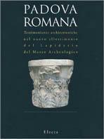 Padova romana. Testimonianze architettoniche nel nuovo allestimento del lapidario del Museo archeologico. Catalogo della mostra (Padova, 1994) - Girolamo Zampieri,Mirella Cisotto Nalon - copertina