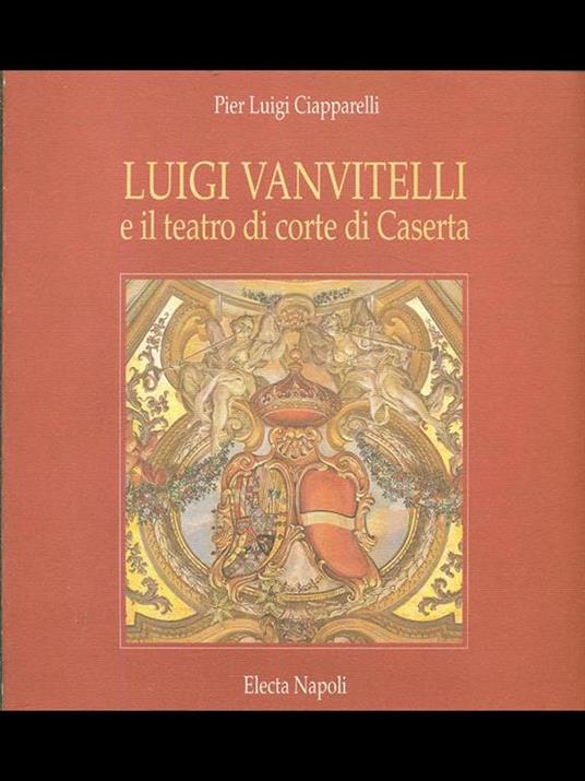 Luigi Vanvitelli e il teatro di corte di Caserta. Ediz. illustrata - Pierluigi Ciapparelli - 2