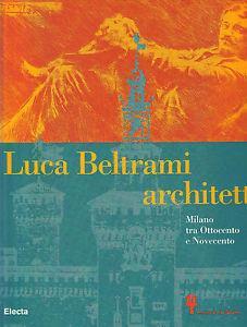 Luca Beltrami e la Milano del suo tempo. Catalogo della mostra (Milano, 10 novembre-31 dicembre 1997) - Luciana Baldrighi - copertina