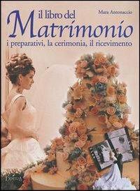 Il libro del matrimonio. I preparativi, la cerimonia, il ricevimento - Mara Antonaccio - 3