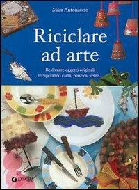 Riciclare ad arte - Mara Antonaccio - 2