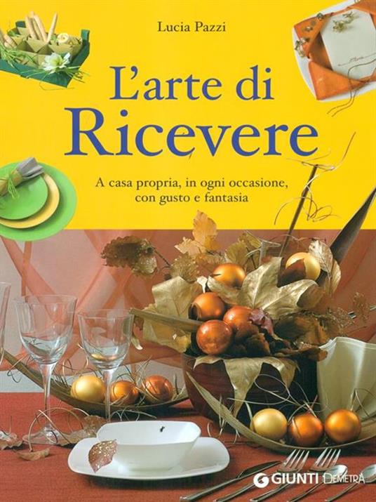 L' arte di ricevere. A casa propria, in ogni occasione, con gusto e fantasia - Lucia Pazzi - 2