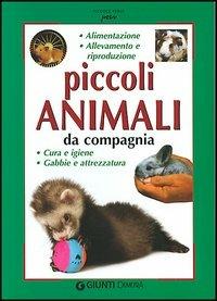 Piccoli animali da compagnia. Alimentazione, allevamento e riproduzione, cura e gene, gabbie e attrezzatura - Bianca Alessandrini - copertina