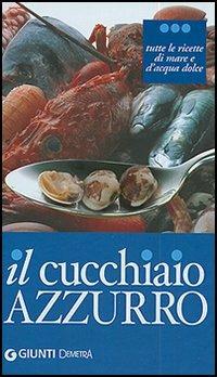 Il cucchiaio azzurro. Tutte le ricette di mare e d'acqua dolce - Silvana Franconeri - copertina