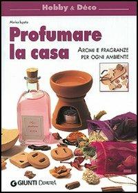 Profumare la casa. Aromi e fragranze per ogni ambiente - Marisa Lupato - copertina