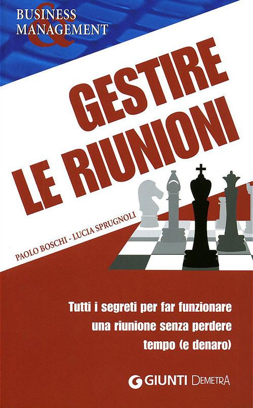 Gestire le riunioni. Tutti i segreti per far funzionare una riunione senza perdere tempo (e denaro) - Paolo Boschi,Lucia Sprugnoli - copertina