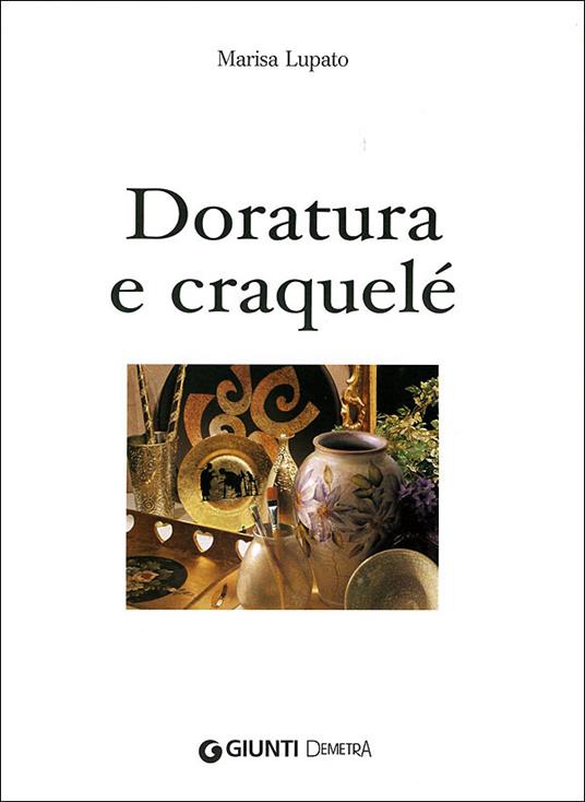 Doratura e craquelé. Un tocco di eleganza e raffinatezza. Ediz. illustrata - Marisa Lupato - 2