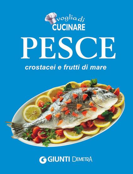 Voglia di cucinare Pesce, crostacei e frutti di mare - AA.VV. - ebook