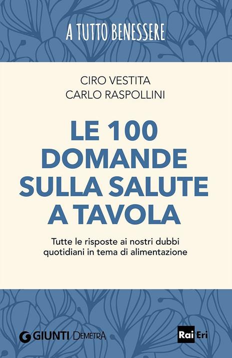 Le 100 domande sulla salute a tavola. Tutte le risposte ai nostri dubbi quotidiani in tema di alimentazione - Ciro Vestita,Carlo Raspollini - copertina