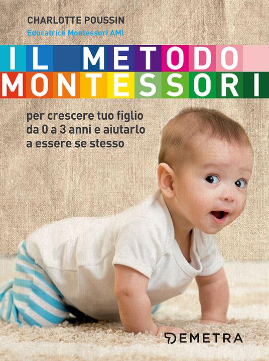 Il metodo Montessori per crescere tuo figlio da 0 a 3 anni e aiutarlo a  essere se stesso - Charlotte Poussin - Libro - Demetra - Genitori e figli |  IBS