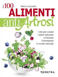 Image of I 100 alimenti antiartrosi. I cibi per curare i dolori articolari e ritrovare il benessere in modo naturale