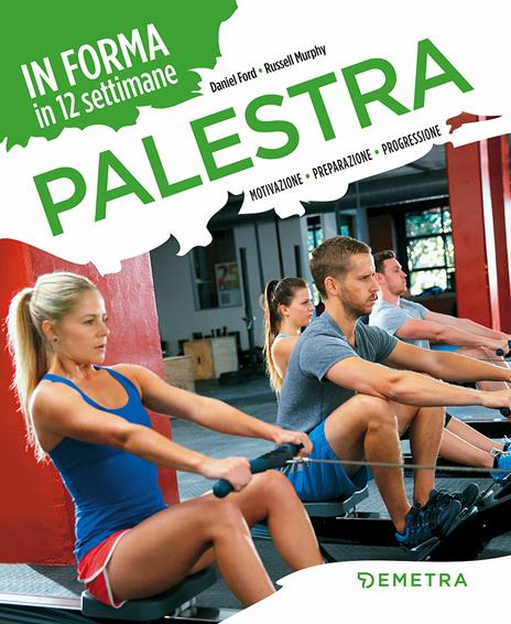 Palestra. In forma in 12 settimane. Motivazione preparazione progressione - Daniel Ford,Russell Murphy - copertina