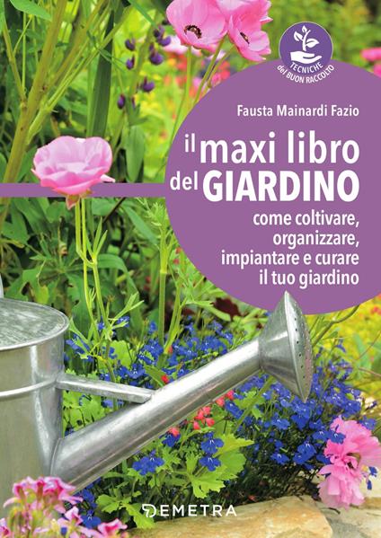 Il maxi libro del giardino. Come coltivare, organizzare, impiantare e curare il tuo giardino - Fausta Mainardi Fazio - copertina