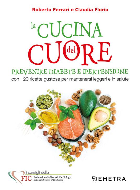 La cucina del cuore. Diabete e ipertensione. Con 120 ricette gustose per mantenersi leggeri e in salute - Roberto Ferrari,Claudia Florio - copertina