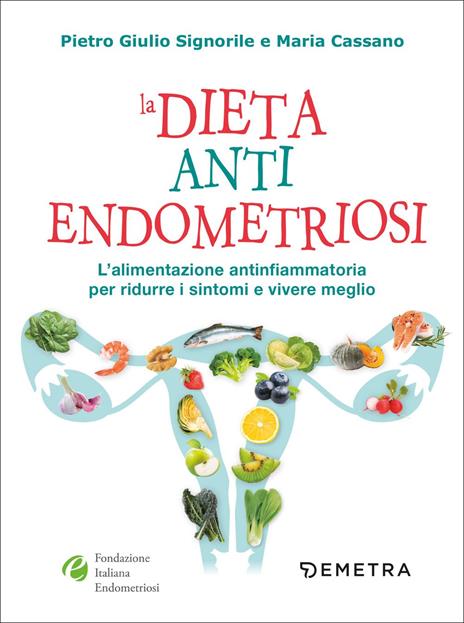 La dieta anti endometriosi. L'alimentazione antinfiammatoria per ridurre i  sintomi e vivere meglio - Pietro Giulio Signorile - Maria Cassano - - Libro  - Demetra - Dieta e benessere