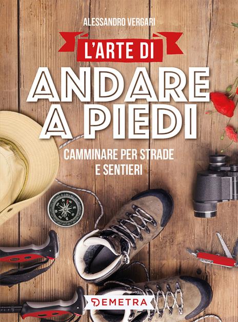 L' arte di andare a piedi. Camminare per strade e sentieri - Alessandro Vergari - copertina