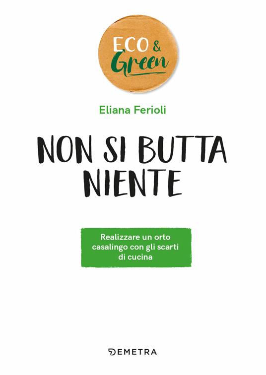 Non si butta niente! Realizzare un orto casalingo con gli scarti di cucina  - Eliana Ferioli - Libro - Demetra - Eco & green | IBS