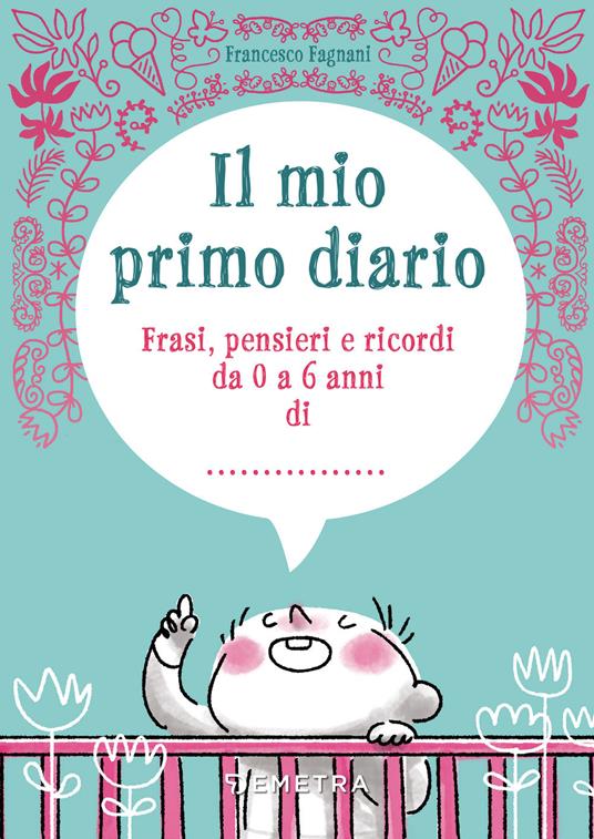 Il mio primo diario. Frasi, pensieri e ricordi da 0 a 6 anni di... -  Francesco Fagnani - Libro - Demetra - Il filo della memoria | IBS