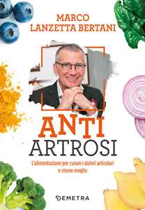 Image of Anti artrosi. L'alimentazione per curare i dolori articolari e vivere meglio