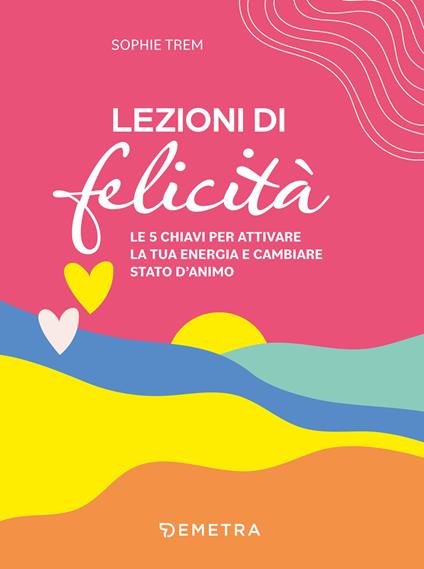 Lezioni di felicità. Le 5 chiavi per attivare la tua energia e cambiare stato d'animo - Sophie Trem - copertina