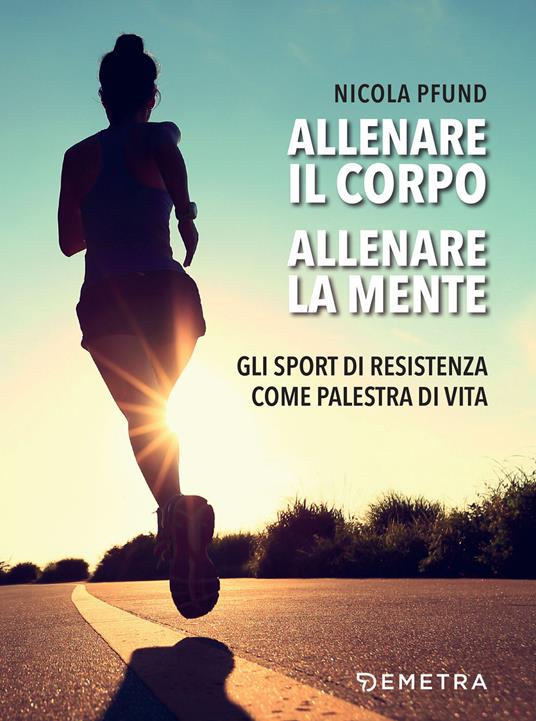 Allenare il corpo, allenare la mente. Gli sport di resistenza come palestra di vita - Nicola Pfund - ebook