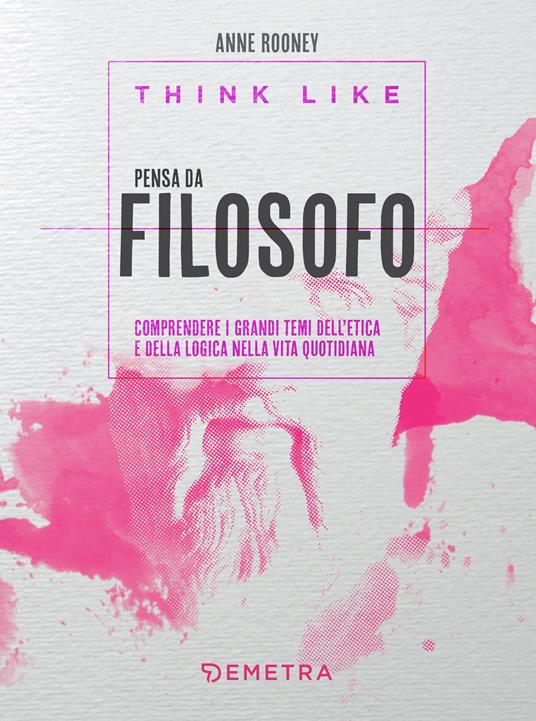 Think like. Pensa da filosofo. comprendere i grandi temi dell'etica e della logia nella vita quotidiana - Anne Rooney,Gianmaria Patrone - ebook