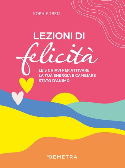 Lezioni di felicità. Le 5 chiavi per attivare la tua energia e cambiare stato d'animo - Sophie Trem,Federica Angelini - ebook